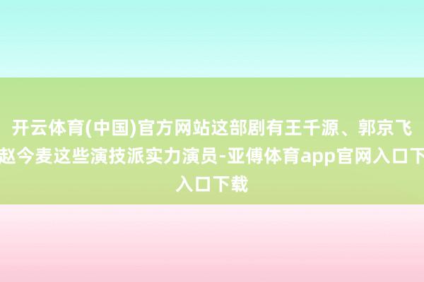 開云體育(中國)官方網(wǎng)站這部劇有王千源、郭京飛、趙今麥這些演技派實力演員-亞傅體育app官網(wǎng)入口下載