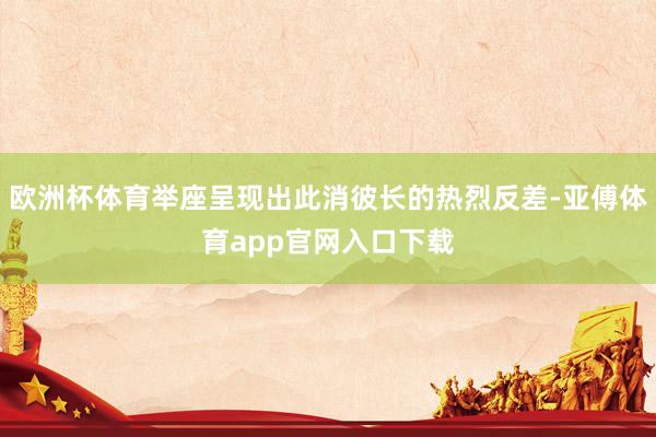 歐洲杯體育舉座呈現(xiàn)出此消彼長的熱烈反差-亞傅體育app官網(wǎng)入口下載