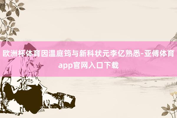 歐洲杯體育因溫庭筠與新科狀元李億熟悉-亞傅體育app官網入口下載