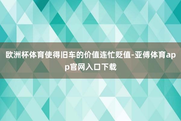 歐洲杯體育使得舊車的價值連忙貶值-亞傅體育app官網入口下載