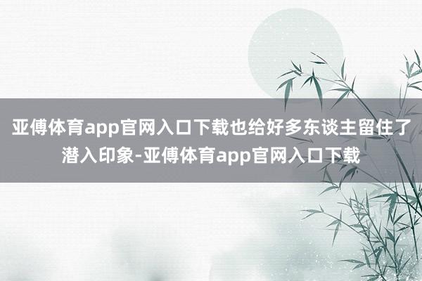 亞傅體育app官網入口下載也給好多東談主留住了潛入印象-亞傅體育app官網入口下載