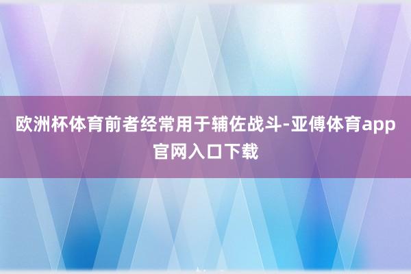 歐洲杯體育前者經常用于輔佐戰斗-亞傅體育app官網入口下載