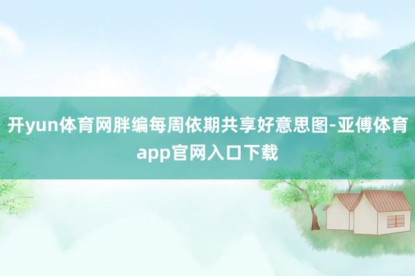 開yun體育網胖編每周依期共享好意思圖-亞傅體育app官網入口下載