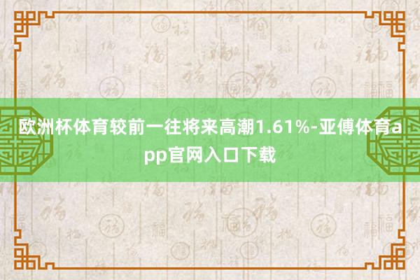 歐洲杯體育較前一往將來高潮1.61%-亞傅體育app官網入口下載