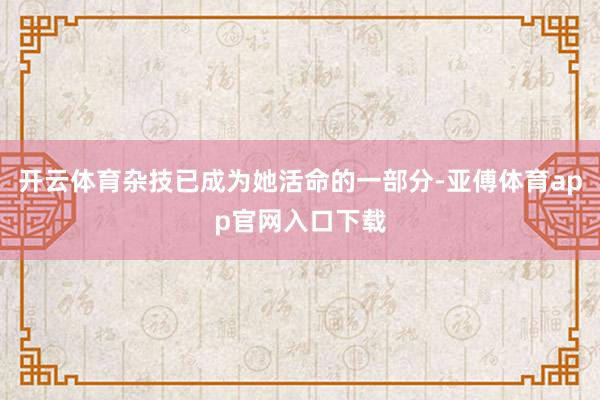 開云體育雜技已成為她活命的一部分-亞傅體育app官網(wǎng)入口下載
