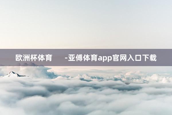 歐洲杯體育      -亞傅體育app官網(wǎng)入口下載