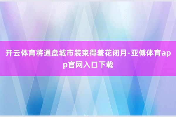 開云體育將通盤城市裝束得羞花閉月-亞傅體育app官網(wǎng)入口下載