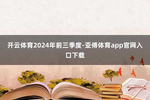 開云體育　　2024年前三季度-亞傅體育app官網入口下載