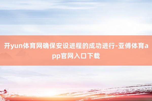 開yun體育網確保安設進程的成功進行-亞傅體育app官網入口下載