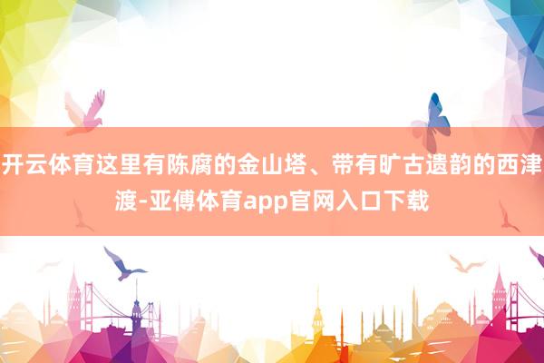 開云體育這里有陳腐的金山塔、帶有曠古遺韻的西津渡-亞傅體育app官網(wǎng)入口下載