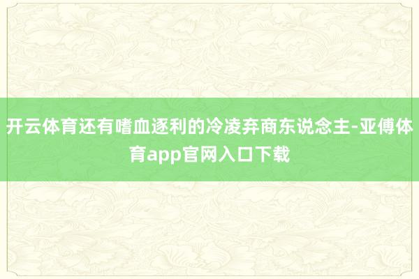開云體育還有嗜血逐利的冷凌棄商東說念主-亞傅體育app官網入口下載