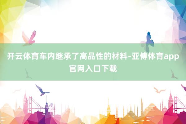 開云體育車內繼承了高品性的材料-亞傅體育app官網入口下載
