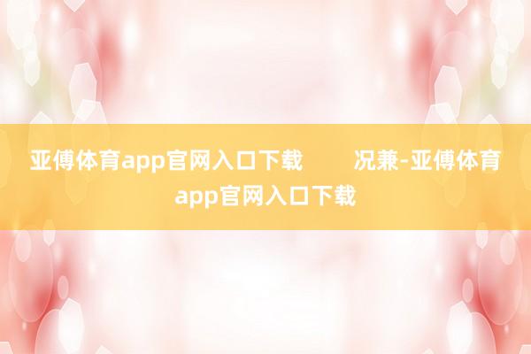 亞傅體育app官網入口下載        況兼-亞傅體育app官網入口下載