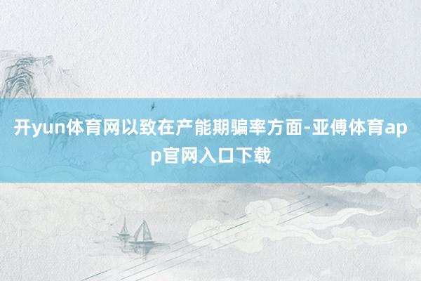開yun體育網以致在產能期騙率方面-亞傅體育app官網入口下載