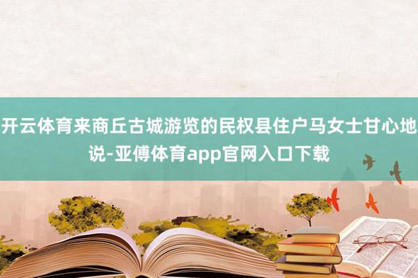 開云體育來商丘古城游覽的民權(quán)縣住戶馬女士甘心地說-亞傅體育app官網(wǎng)入口下載