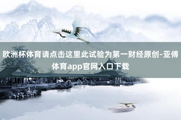 歐洲杯體育請點擊這里此試驗為第一財經(jīng)原創(chuàng)-亞傅體育app官網(wǎng)入口下載