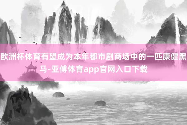 歐洲杯體育有望成為本年都市劇商場中的一匹康健黑馬-亞傅體育app官網入口下載