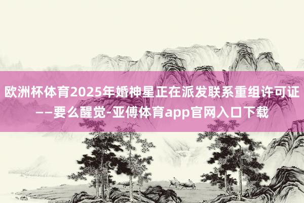 歐洲杯體育2025年婚神星正在派發聯系重組許可證——要么醒覺-亞傅體育app官網入口下載