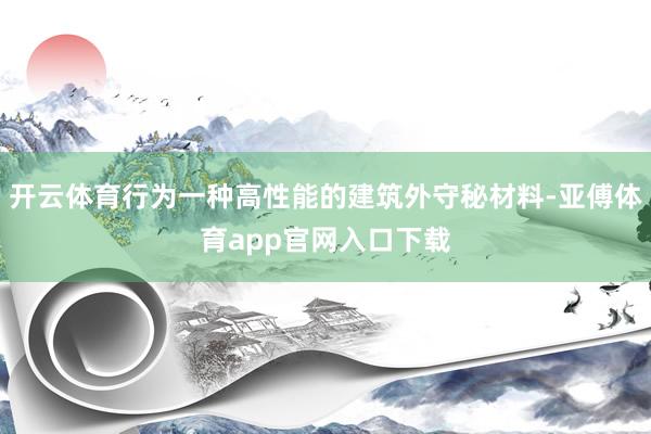 開云體育行為一種高性能的建筑外守秘材料-亞傅體育app官網入口下載