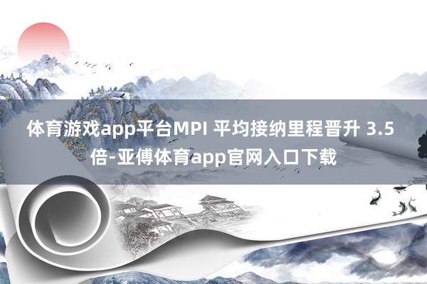 體育游戲app平臺MPI 平均接納里程晉升 3.5 倍-亞傅體育app官網入口下載