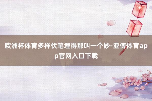 歐洲杯體育多樣伏筆埋得那叫一個妙-亞傅體育app官網入口下載
