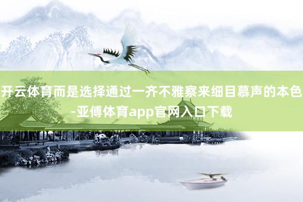 開云體育而是選擇通過一齊不雅察來細目慕聲的本色-亞傅體育ap