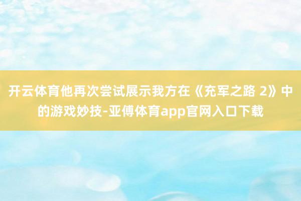 開云體育他再次嘗試展示我方在《充軍之路 2》中的游戲妙技-亞傅體育app官網(wǎng)入口下載