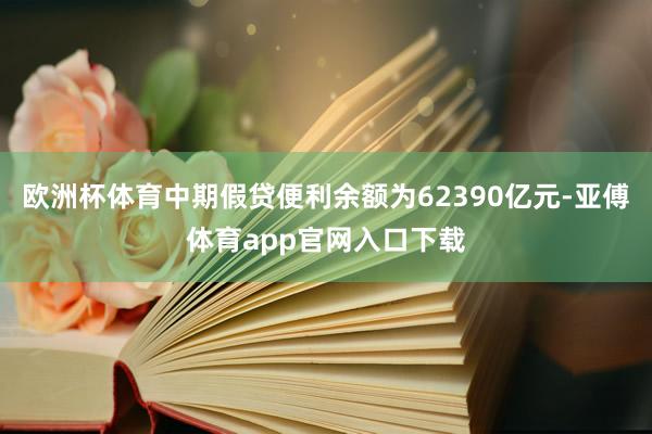 歐洲杯體育中期假貸便利余額為62390億元-亞傅體育app官