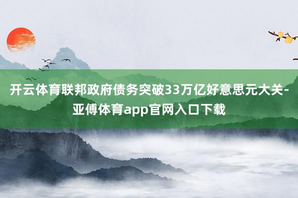 開云體育聯邦政府債務突破33萬億好意思元大關-亞傅體育app