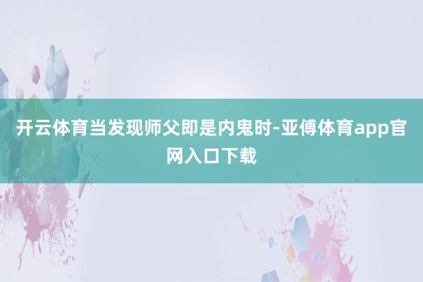 開云體育當發現師父即是內鬼時-亞傅體育app官網入口下載