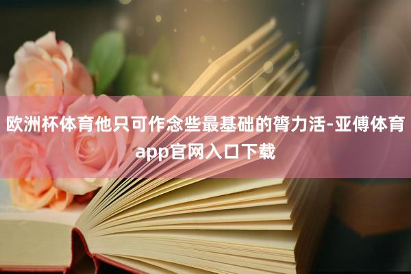 歐洲杯體育他只可作念些最基礎的膂力活-亞傅體育app官網入口下載