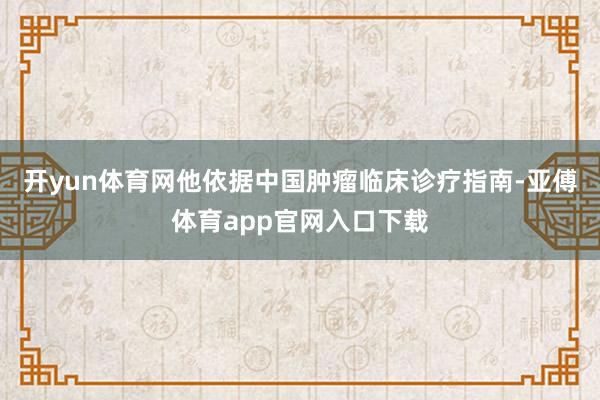 開yun體育網他依據中國腫瘤臨床診療指南-亞傅體育app官網