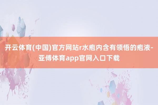 開云體育(中國)官方網站r水皰內含有領悟的皰液-亞傅體育ap