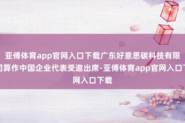 亞傅體育app官網(wǎng)入口下載廣東好意思碳科技有限公司算作中國(guó)企
