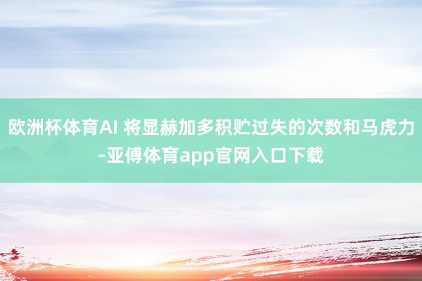 歐洲杯體育AI 將顯赫加多積貯過失的次數和馬虎力-亞傅體育a