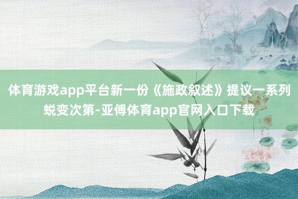 體育游戲app平臺新一份《施政敘述》提議一系列蛻變次第-亞傅