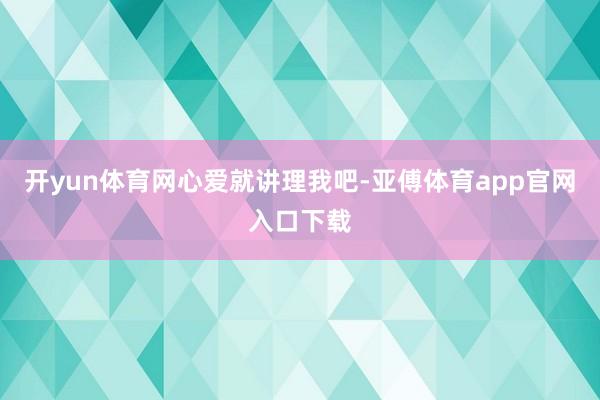 開yun體育網心愛就講理我吧-亞傅體育app官網入口下載