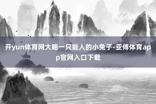 開yun體育網大略一只能人的小兔子-亞傅體育app官網入口下
