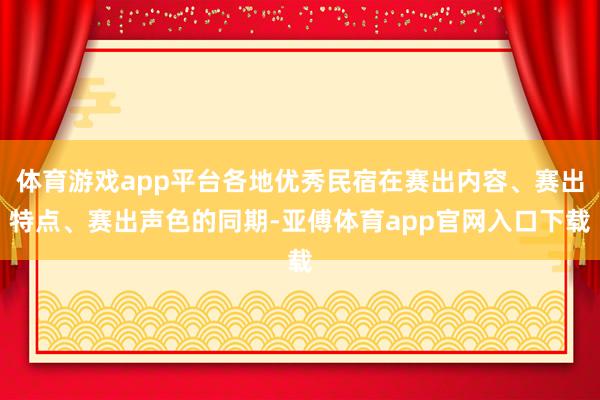 體育游戲app平臺各地優秀民宿在賽出內容、賽出特點、賽出聲色