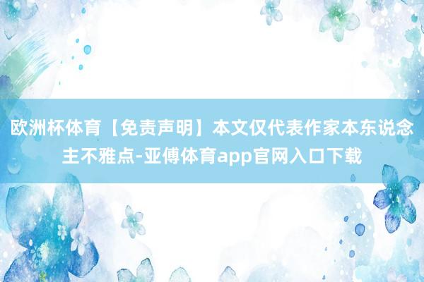 歐洲杯體育【免責聲明】本文僅代表作家本東說念主不雅點-亞傅體