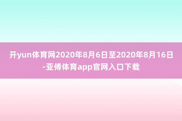 開yun體育網(wǎng)2020年8月6日至2020年8月16日-亞傅