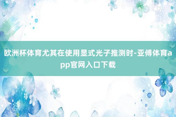 歐洲杯體育尤其在使用顯式光子推測時-亞傅體育app官網入口下